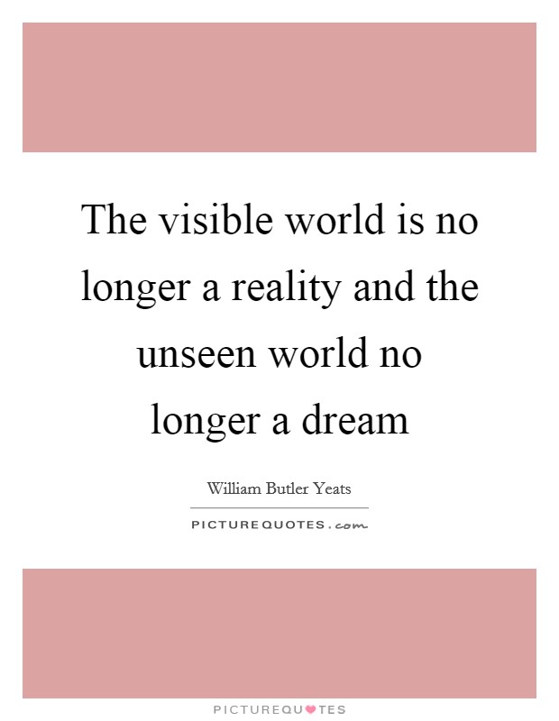 The visible world is no longer a reality and the unseen world no longer a dream Picture Quote #1