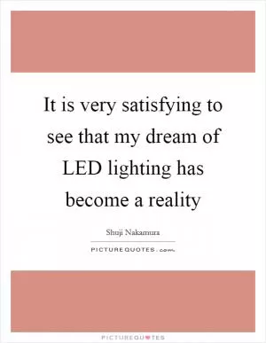 It is very satisfying to see that my dream of LED lighting has become a reality Picture Quote #1