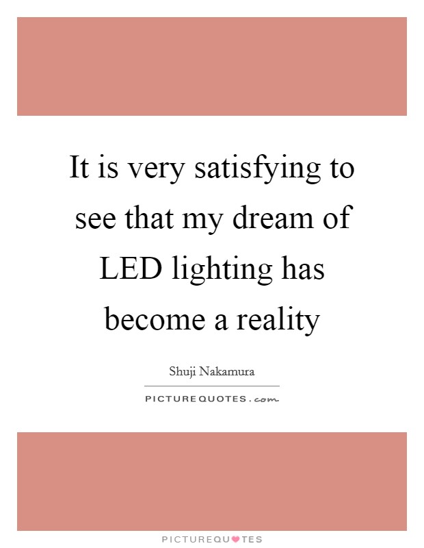 It is very satisfying to see that my dream of LED lighting has become a reality Picture Quote #1