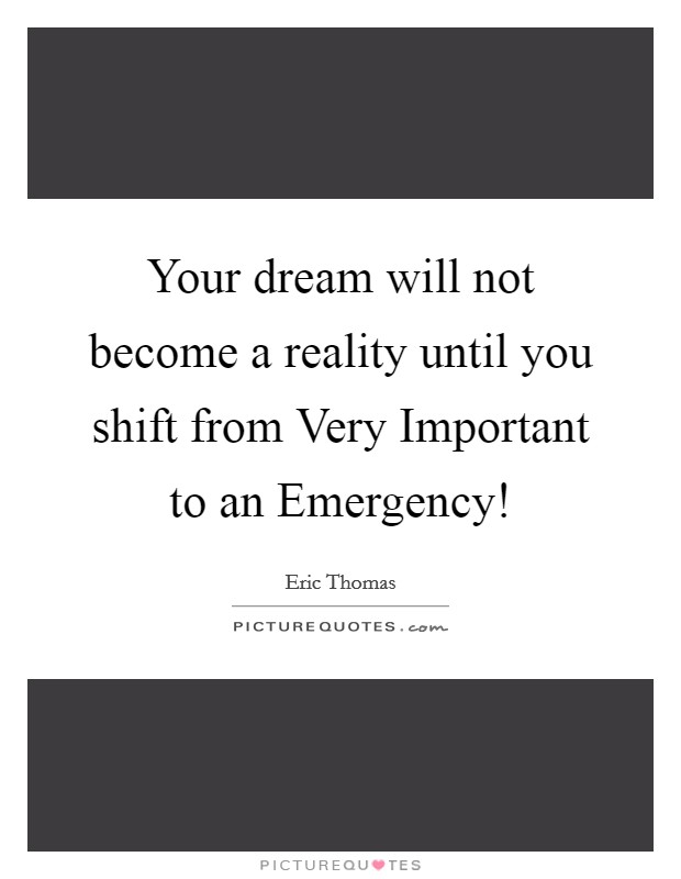 Your dream will not become a reality until you shift from Very Important to an Emergency! Picture Quote #1