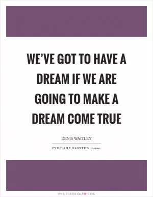 We’ve got to have a dream if we are going to make a dream come true Picture Quote #1