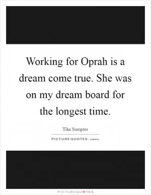 Working for Oprah is a dream come true. She was on my dream board for the longest time Picture Quote #1