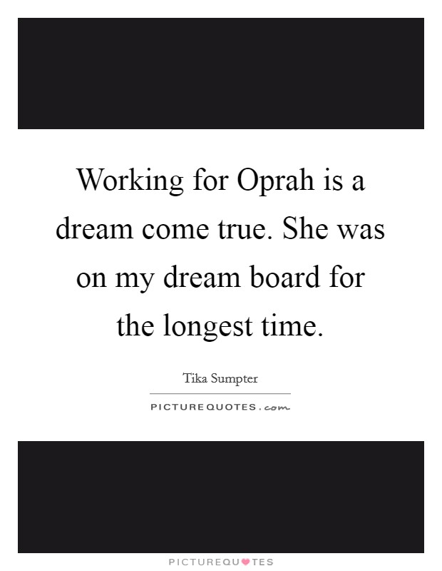 Working for Oprah is a dream come true. She was on my dream board for the longest time. Picture Quote #1