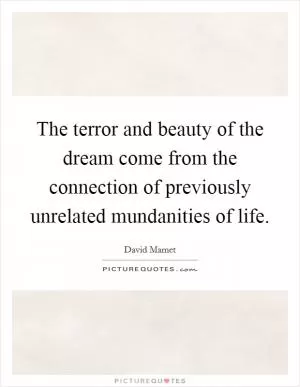 The terror and beauty of the dream come from the connection of previously unrelated mundanities of life Picture Quote #1