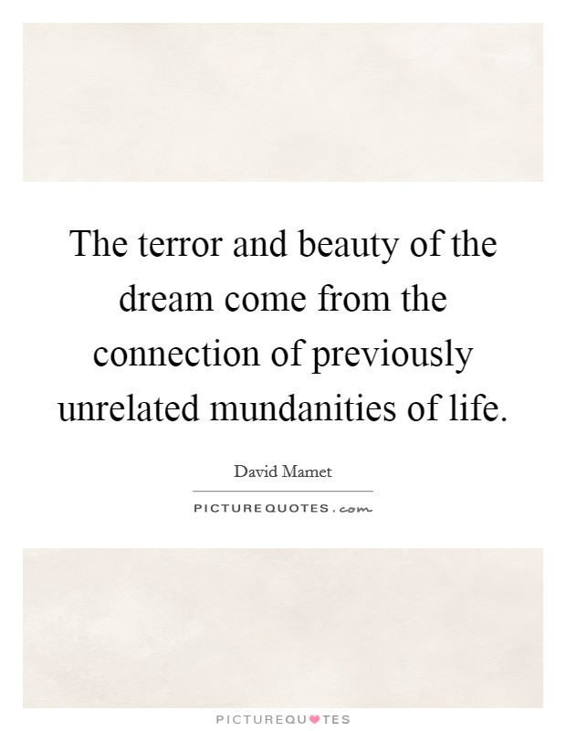 The terror and beauty of the dream come from the connection of previously unrelated mundanities of life. Picture Quote #1
