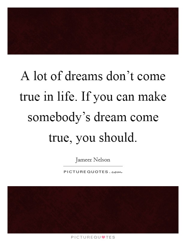 A lot of dreams don't come true in life. If you can make somebody's dream come true, you should. Picture Quote #1