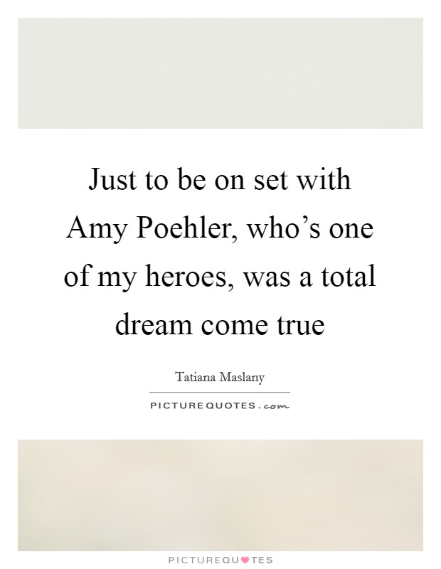 Just to be on set with Amy Poehler, who's one of my heroes, was a total dream come true Picture Quote #1