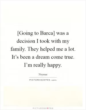 [Going to Barca] was a decision I took with my family. They helped me a lot. It’s been a dream come true. I’m really happy Picture Quote #1