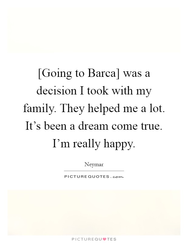 [Going to Barca] was a decision I took with my family. They helped me a lot. It's been a dream come true. I'm really happy. Picture Quote #1