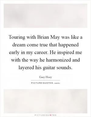 Touring with Brian May was like a dream come true that happened early in my career. He inspired me with the way he harmonized and layered his guitar sounds Picture Quote #1
