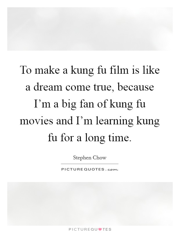 To make a kung fu film is like a dream come true, because I'm a big fan of kung fu movies and I'm learning kung fu for a long time. Picture Quote #1