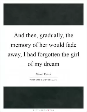And then, gradually, the memory of her would fade away, I had forgotten the girl of my dream Picture Quote #1