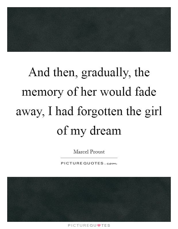 And then, gradually, the memory of her would fade away, I had forgotten the girl of my dream Picture Quote #1
