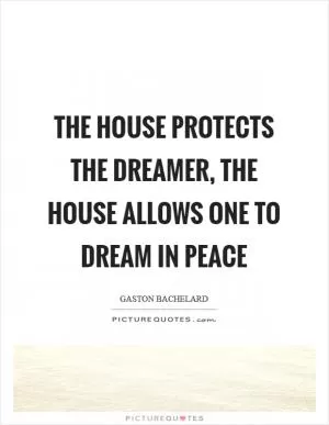 The house protects the dreamer, the house allows one to dream in peace Picture Quote #1