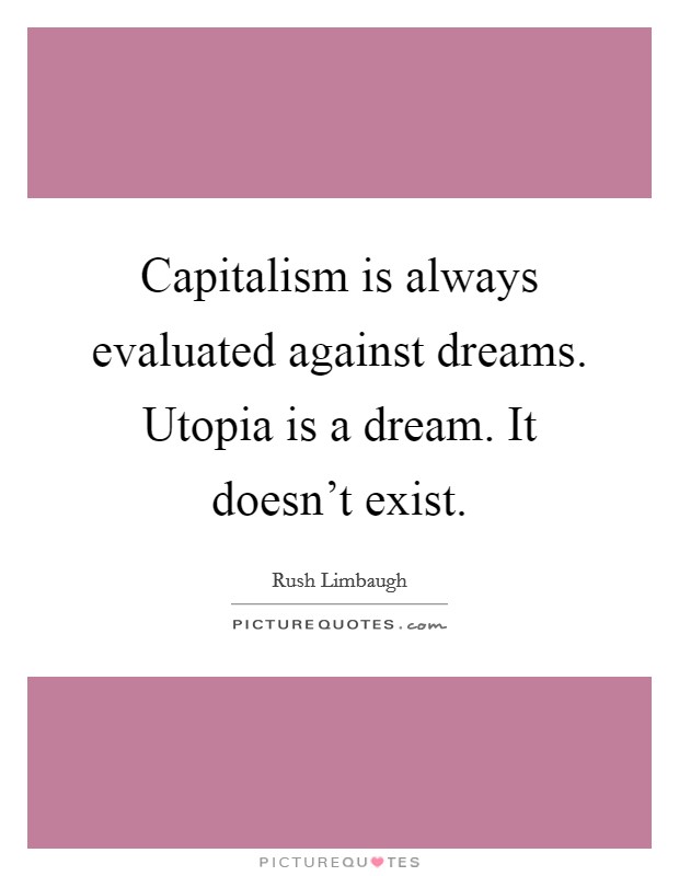 Capitalism is always evaluated against dreams. Utopia is a dream. It doesn't exist. Picture Quote #1