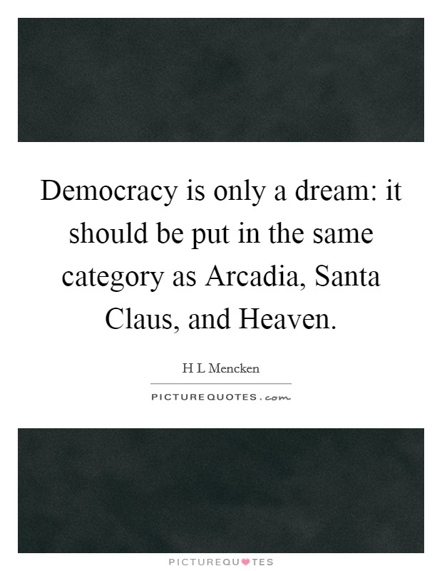 Democracy is only a dream: it should be put in the same category as Arcadia, Santa Claus, and Heaven. Picture Quote #1