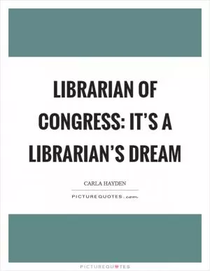 Librarian of Congress: It’s a librarian’s dream Picture Quote #1