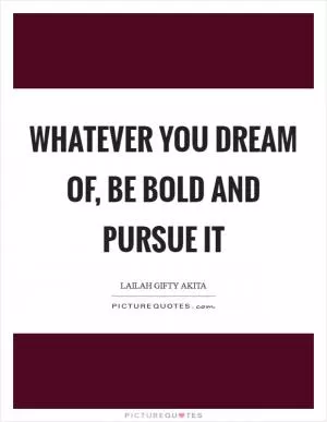 Whatever you dream of, be bold and pursue it Picture Quote #1