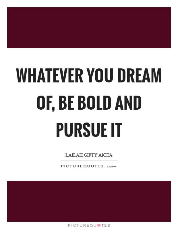 Whatever you dream of, be bold and pursue it Picture Quote #1