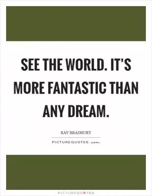 See the world. It’s more fantastic than any dream Picture Quote #1