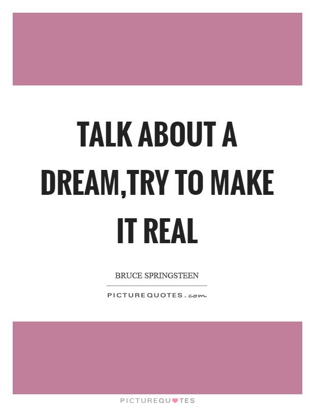 Talk about a dream,try to make it real Picture Quote #1