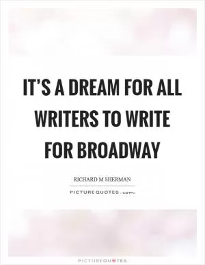 It’s a dream for all writers to write for Broadway Picture Quote #1
