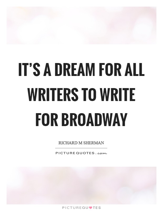 It's a dream for all writers to write for Broadway Picture Quote #1