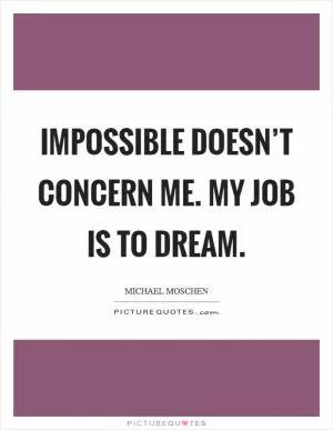 Impossible doesn’t concern me. My job is to dream Picture Quote #1