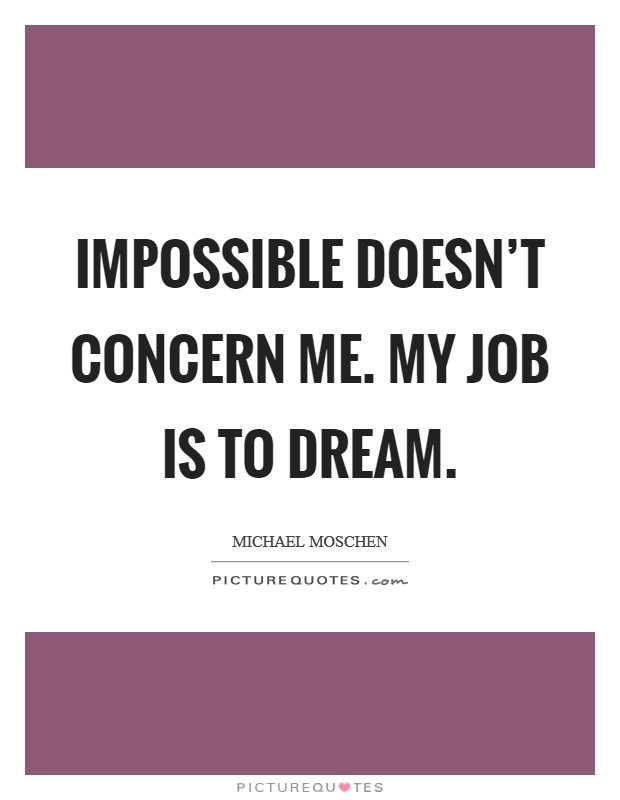 Impossible doesn't concern me. My job is to dream. Picture Quote #1