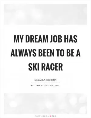 My dream job has always been to be a ski racer Picture Quote #1