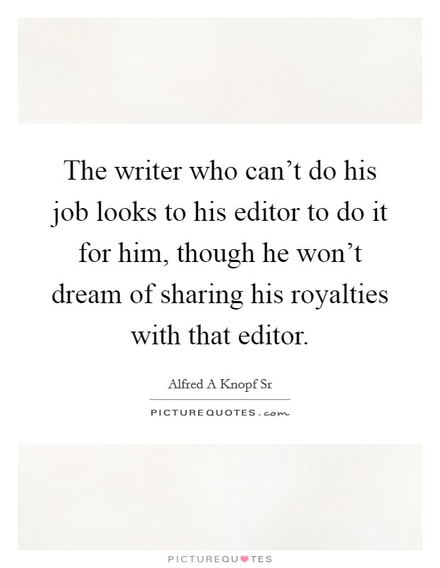 The writer who can't do his job looks to his editor to do it for him, though he won't dream of sharing his royalties with that editor. Picture Quote #1