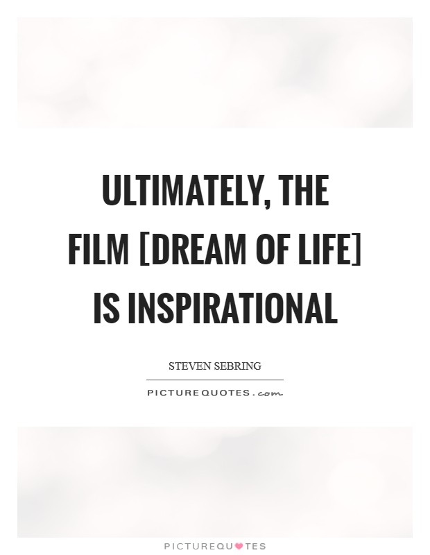Ultimately, the film [Dream of Life] is inspirational Picture Quote #1