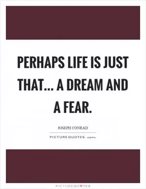 Perhaps life is just that... a dream and a fear Picture Quote #1