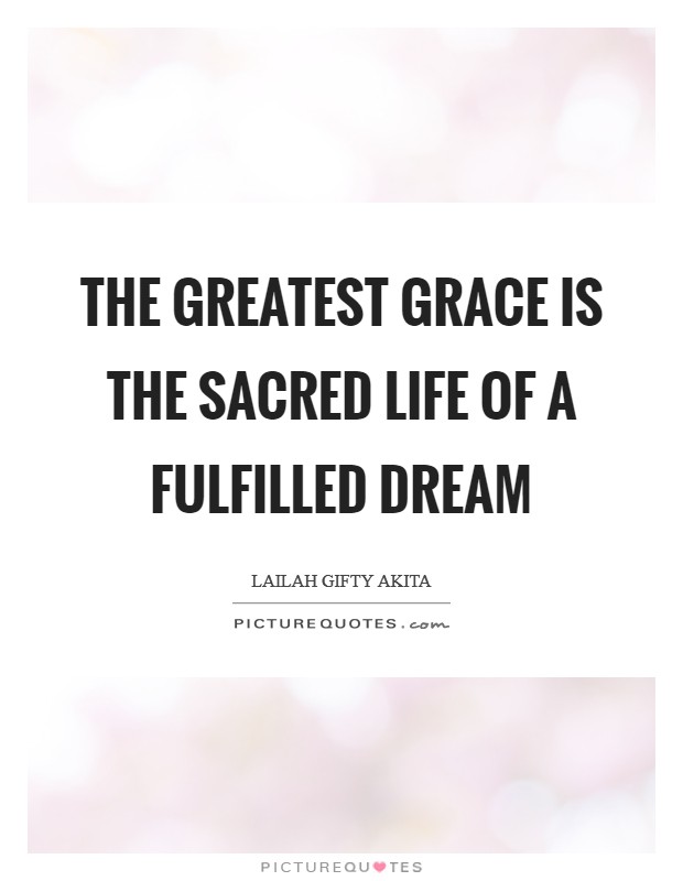 The greatest grace is the sacred life of a fulfilled dream Picture Quote #1