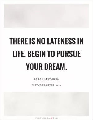 There is no lateness in life. Begin to pursue your dream Picture Quote #1