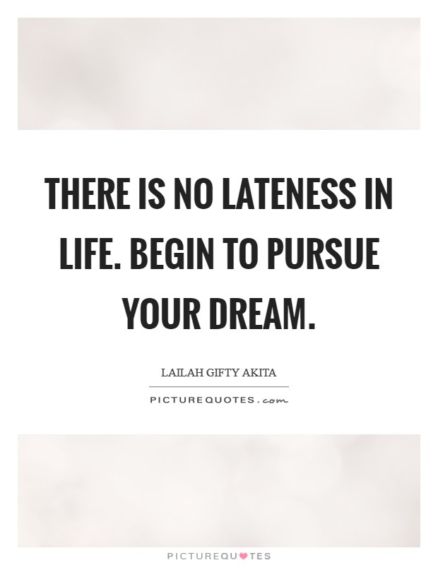 There is no lateness in life. Begin to pursue your dream. Picture Quote #1
