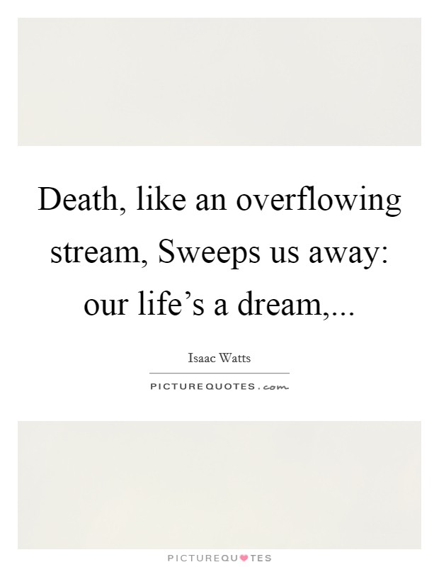 Death, like an overflowing stream, Sweeps us away: our life's a dream,... Picture Quote #1