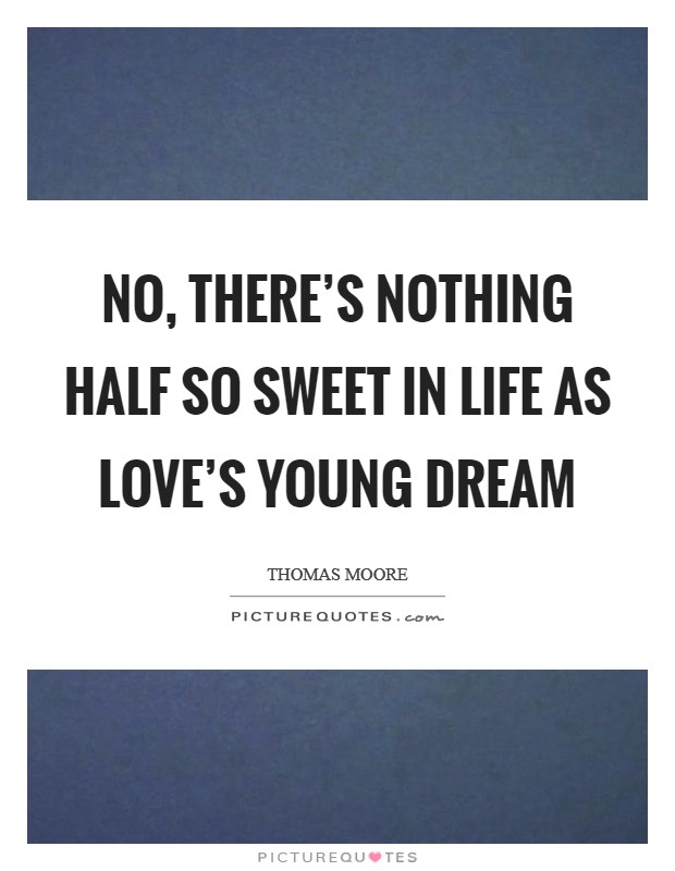 No, there’s nothing half so sweet in life as love’s young dream Picture Quote #1