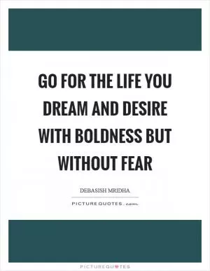 Go for the life you dream and desire with boldness but without fear Picture Quote #1