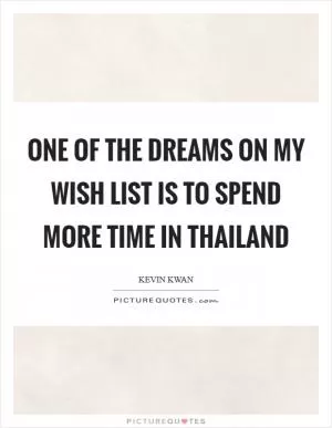 One of the dreams on my wish list is to spend more time in Thailand Picture Quote #1