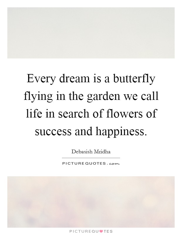 Every dream is a butterfly flying in the garden we call life in search of flowers of success and happiness. Picture Quote #1
