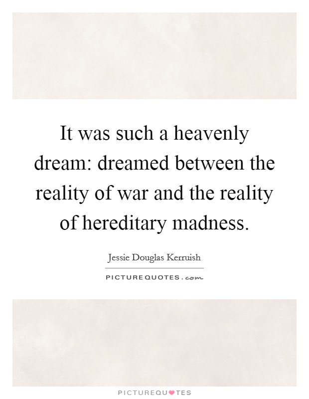 It was such a heavenly dream: dreamed between the reality of war and the reality of hereditary madness. Picture Quote #1