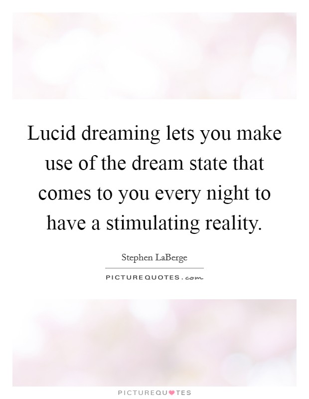 Lucid dreaming lets you make use of the dream state that comes to you every night to have a stimulating reality. Picture Quote #1