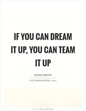 If you can dream it up, you can team it up Picture Quote #1