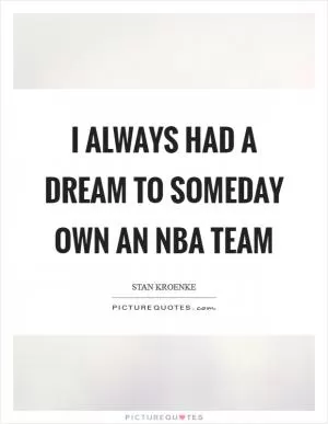 I always had a dream to someday own an NBA team Picture Quote #1