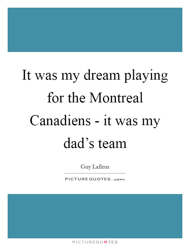 It was my dream playing for the Montreal Canadiens - it was my dad's team Picture Quote #1