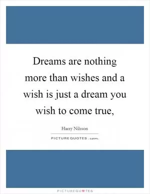 Dreams are nothing more than wishes and a wish is just a dream you wish to come true, Picture Quote #1