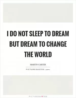 I do not sleep to dream but dream to change the world Picture Quote #1