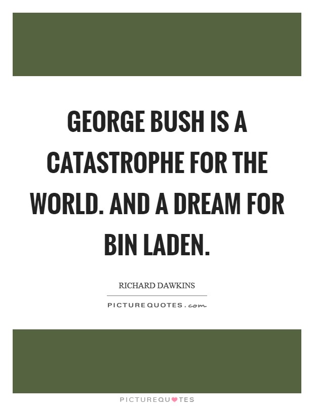George Bush is a catastrophe for the world. And a dream for Bin Laden. Picture Quote #1