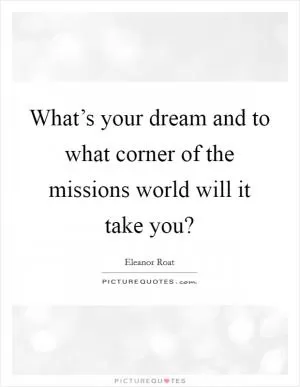 What’s your dream and to what corner of the missions world will it take you? Picture Quote #1